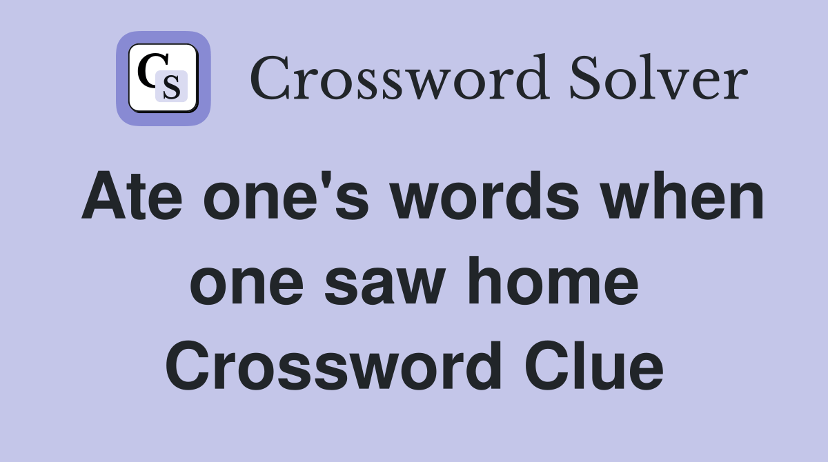Ate one's words when one saw home Crossword Clue Answers Crossword